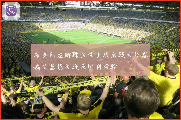 布克因左脚踝扭伤出战成疑太阳客战活塞能否迎来胜利考验
