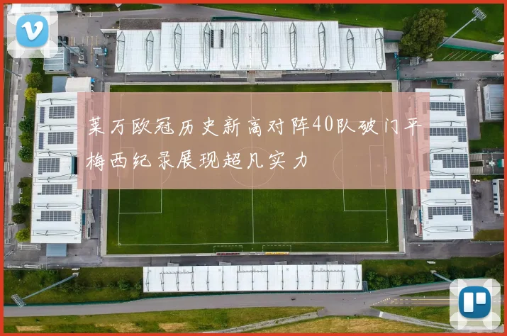 莱万欧冠历史新高对阵40队破门平梅西纪录展现超凡实力