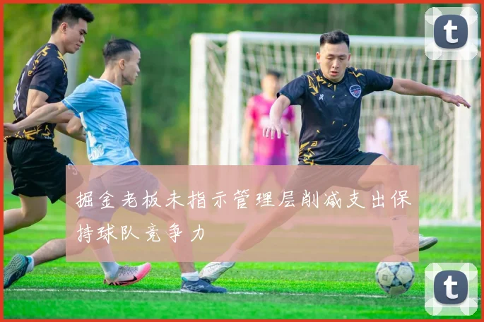 掘金老板未指示管理层削减支出保持球队竞争力