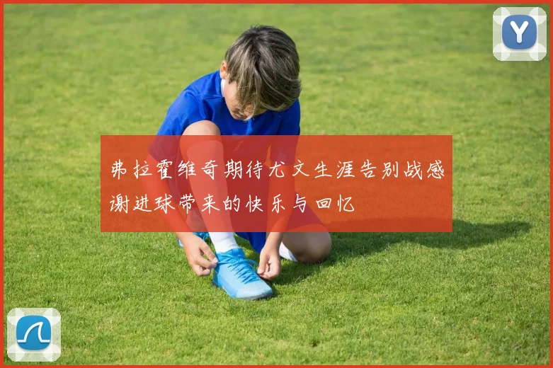 弗拉霍维奇期待尤文生涯告别战感谢进球带来的快乐与回忆