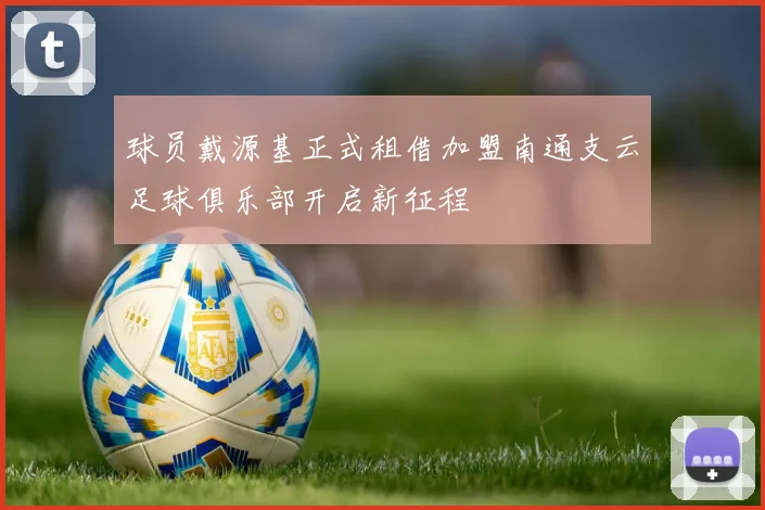 球员戴源基正式租借加盟南通支云足球俱乐部开启新征程