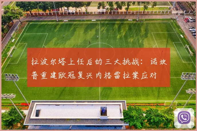 拉波尔塔上任后的三大挑战：诺坎普重建欧冠复兴内格雷拉案应对
