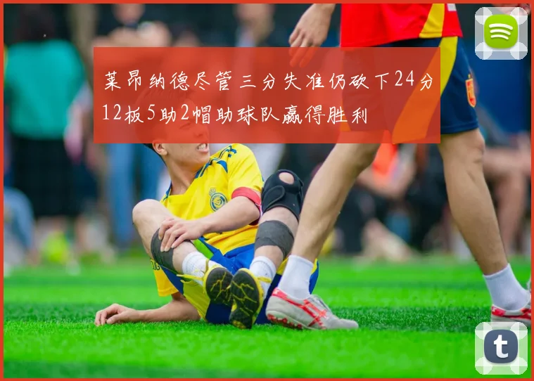 莱昂纳德尽管三分失准仍砍下24分12板5助2帽助球队赢得胜利