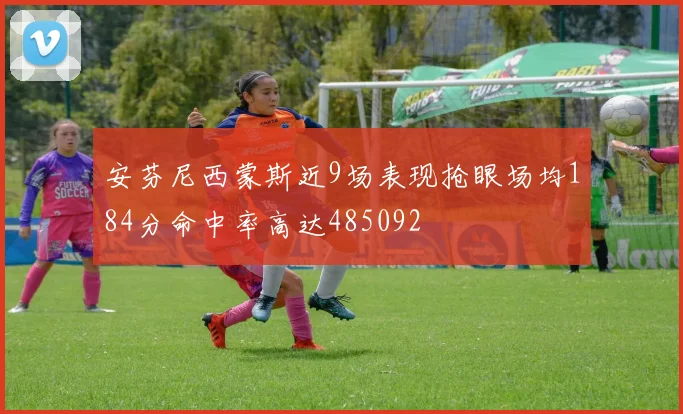 安芬尼西蒙斯近9场表现抢眼场均184分命中率高达485092