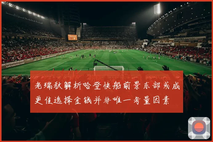 老瑞秋解析哈登快船前景东部或成更佳选择金钱并非唯一考量因素